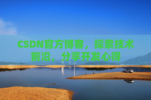 CSDN官方博客，探索技术前沿，分享开发心得